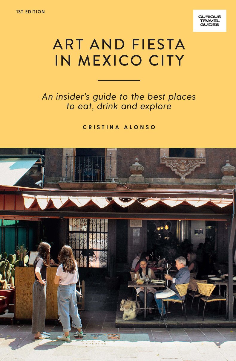 Art and Fiesta in Mexico City - An Insider's Guide to the Best Places to Eat, Drink and Explore